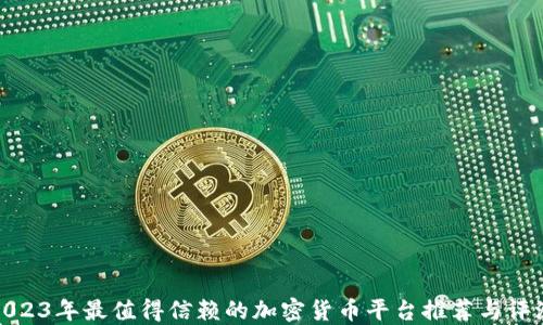 
2023年最值得信赖的加密货币平台推荐与评测