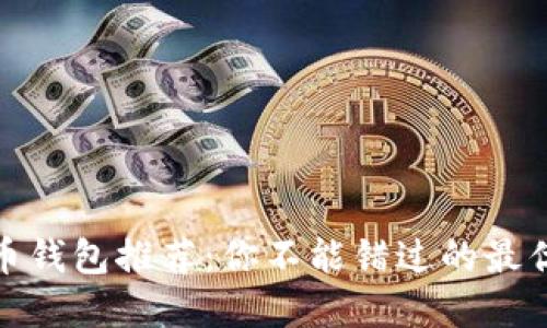 加密货币钱包推荐：你不能错过的最优质选择