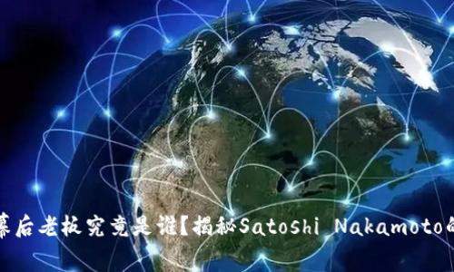 比特币的幕后老板究竟是谁?揭秘Satoshi Nakamoto的真正身份