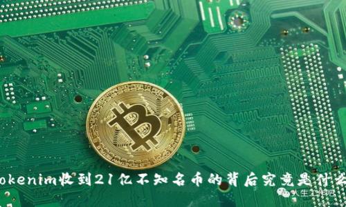Tokenim收到21亿不知名币的背后究竟是什么?
