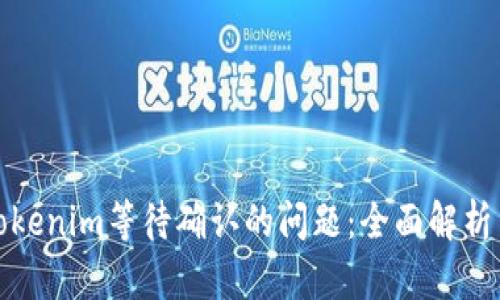 如何处理Tokenim等待确认的问题:全面解析与解决方案