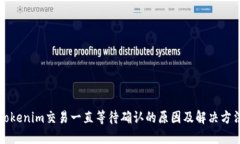 Tokenim交易一直等待确认的原因及解决