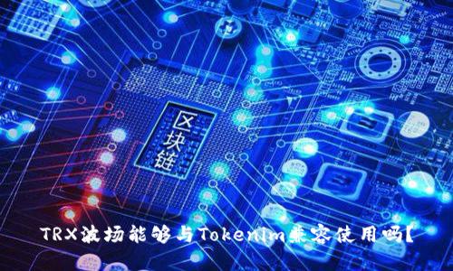 TRX波场能够与Tokenim兼容使用吗?