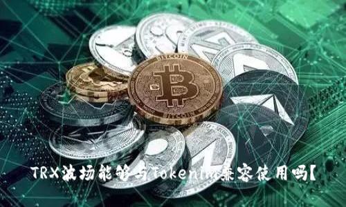 TRX波场能够与Tokenim兼容使用吗?