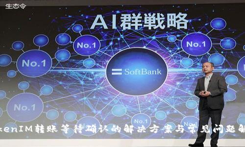TokenIM转账等待确认的解决方案与常见问题解析