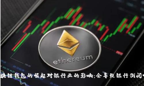 区块链钱包的崛起对银行业的影响:会导致银行倒闭吗?