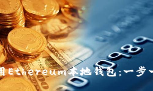 如何创建与使用Ethereum本地钱包:一步一步的详尽指南