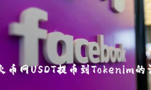 如何将火币网USDT提币到Tokenim的详细指南