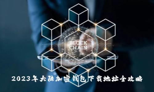 2023年大陆加密钱包下载地址全攻略