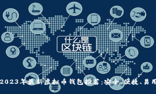 2023年最新虚拟币钱包推荐:安全、便捷、易用
