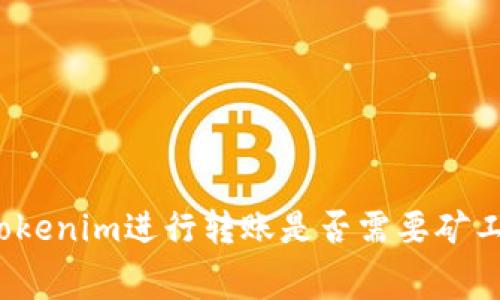 在Tokenim进行转账是否需要矿工费?