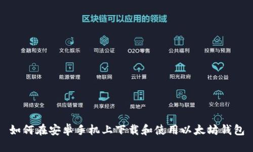如何在安卓手机上下载和使用以太坊钱包
