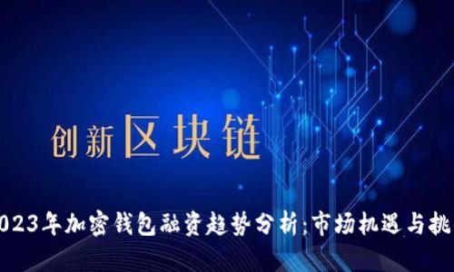 2023年加密钱包融资趋势分析:市场机遇与挑战