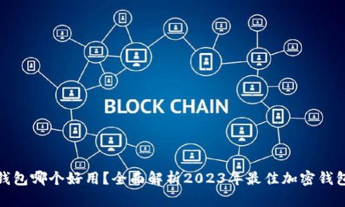 加密钱包哪个好用?全面解析2023年最佳加密钱包选择
