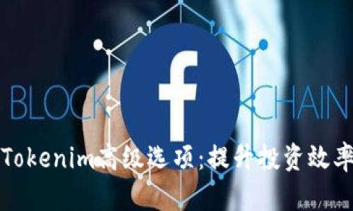 深入探讨Tokenim高级选项:提升投资效率与安全性